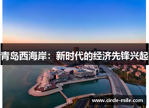 青岛西海岸：新时代的经济先锋兴起