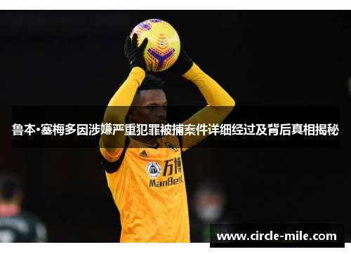 鲁本·塞梅多因涉嫌严重犯罪被捕案件详细经过及背后真相揭秘