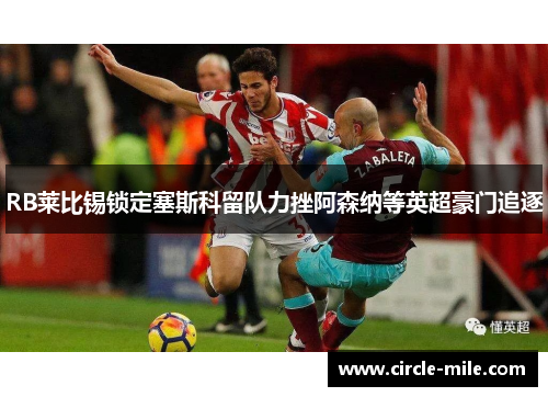 RB莱比锡锁定塞斯科留队力挫阿森纳等英超豪门追逐