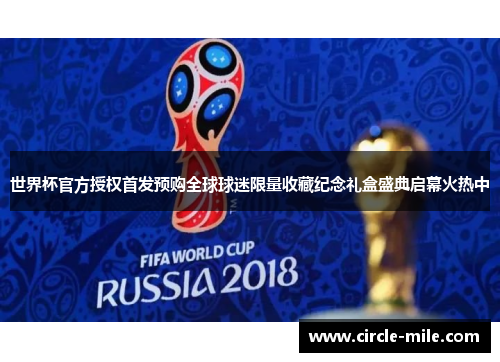 世界杯官方授权首发预购全球球迷限量收藏纪念礼盒盛典启幕火热中