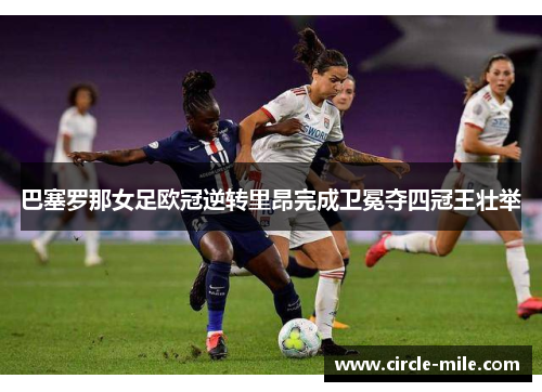 巴塞罗那女足欧冠逆转里昂完成卫冕夺四冠王壮举