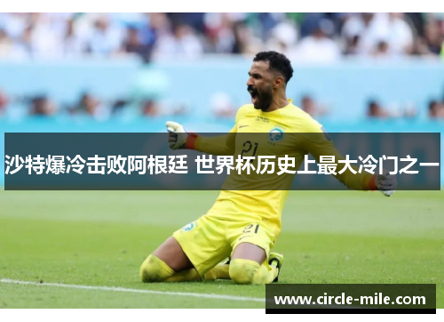 沙特爆冷击败阿根廷 世界杯历史上最大冷门之一 沙特爆冷击败阿根廷 世界杯历史上最大冷门之一