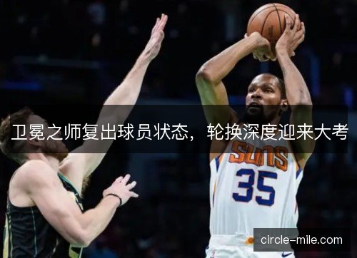 卫冕之师复出球员状态，轮换深度迎来大考
