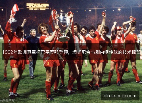 1992年欧洲冠军杯巴塞罗那登顶，墙式配合与脚内侧传球的技术标签
